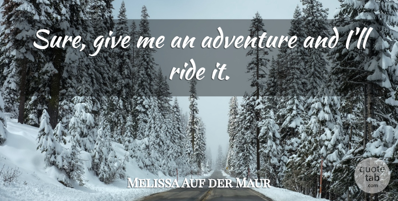 Melissa Auf der Maur Quote About Adventure, Giving, Funny Travel: Sure Give Me An Adventure...