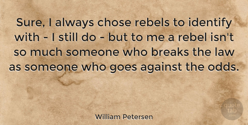 William Petersen Quote About Odds, Law, Rebel: Sure I Always Chose Rebels...