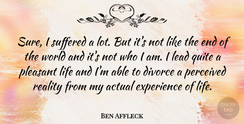Ben Affleck Quote About Divorce, Reality, Who I Am: Sure I Suffered A Lot...