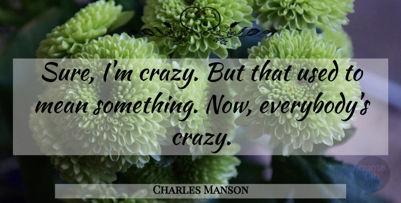 Charles Manson Quote About Crazy, Mean, Used: Sure Im Crazy But That...