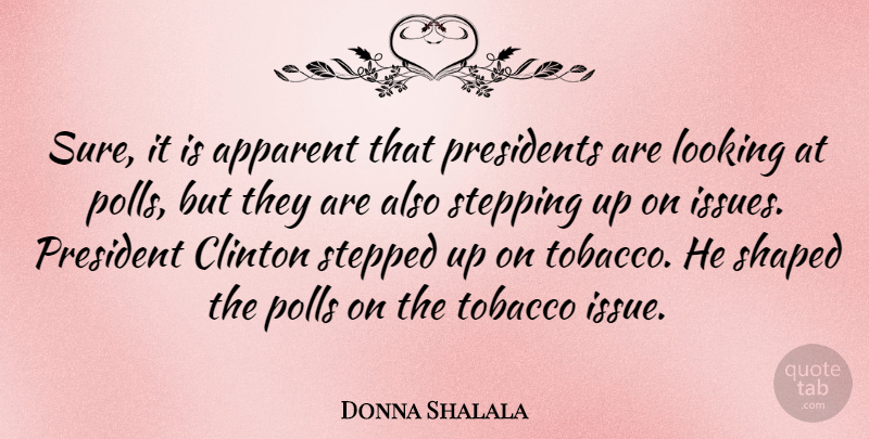 Donna Shalala Quote About Issues, President, Clinton: Sure It Is Apparent That...