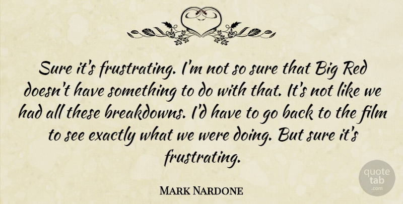 Mark Nardone Quote About Exactly, Red, Sure: Sure Its Frustrating Im Not...