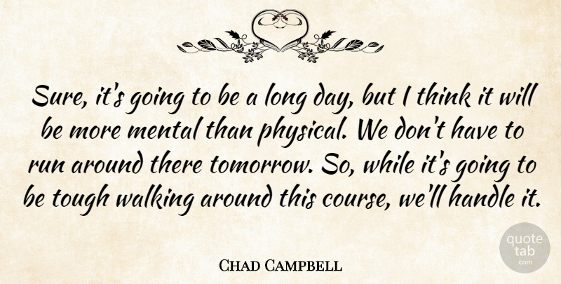 Chad Campbell Quote About Handle, Mental, Run, Tough, Walking: Sure Its Going To Be...