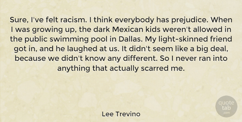 Lee Trevino Quote About Allowed, Everybody, Felt, Friend, Growing: Sure Ive Felt Racism I...