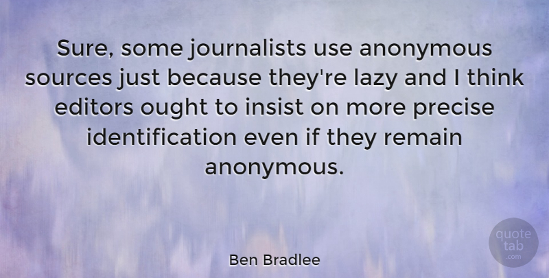 Ben Bradlee Quote About American Editor, Editors, Insist, Ought, Precise: Sure Some Journalists Use Anonymous...