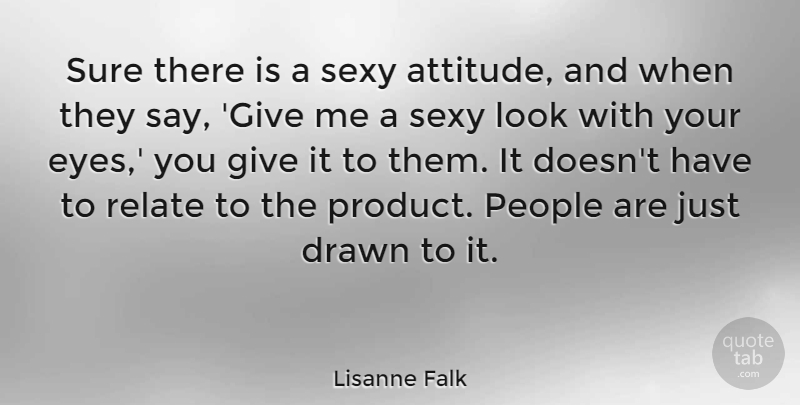 Lisanne Falk Quote About Attitude, Drawn, People, Relate, Sure: Sure There Is A Sexy...