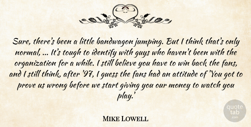 Mike Lowell Quote About Attitude, Bandwagon, Believe, Fans, Giving: Sure Theres Been A Little...