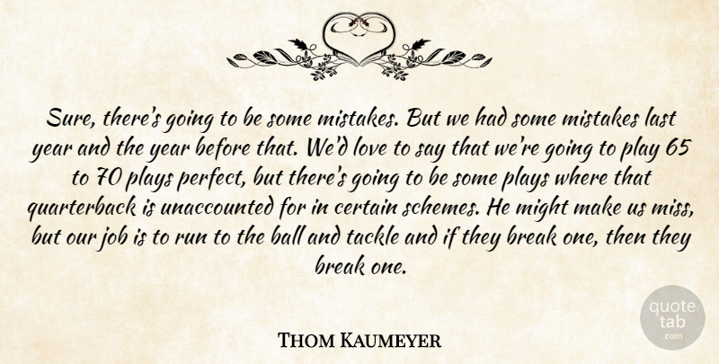 Thom Kaumeyer Quote About Ball, Break, Certain, Job, Last: Sure Theres Going To Be...