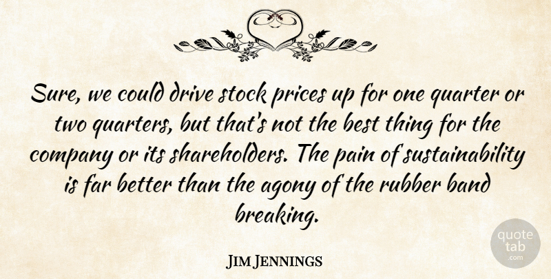 Jim Jennings Quote About Agony, Band, Best, Company, Drive: Sure We Could Drive Stock...