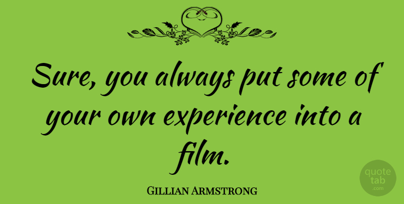 Gillian Armstrong Quote About Experience: Sure You Always Put Some...