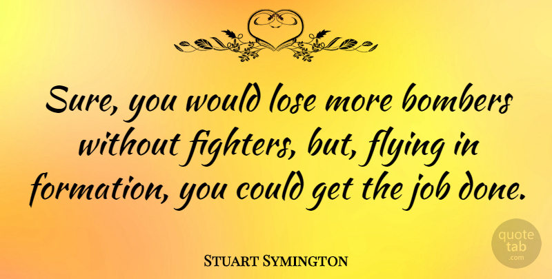 Stuart Symington Quote About Flying, Job, Lose: Sure You Would Lose More...