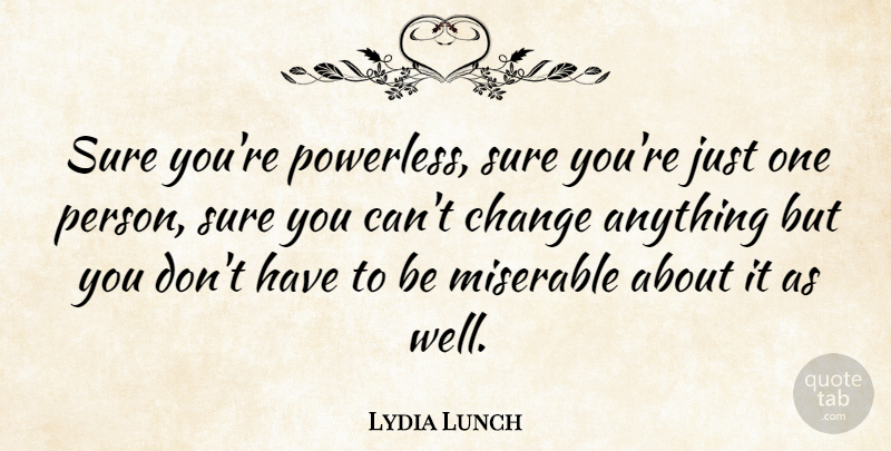 Lydia Lunch Quote About Miserable, Wells, Cant Change: Sure Youre Powerless Sure Youre...