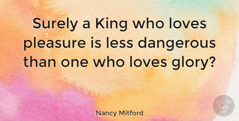 Nancy Mitford Quote About Kings, Royalty, Glory: Surely A King Who Loves...