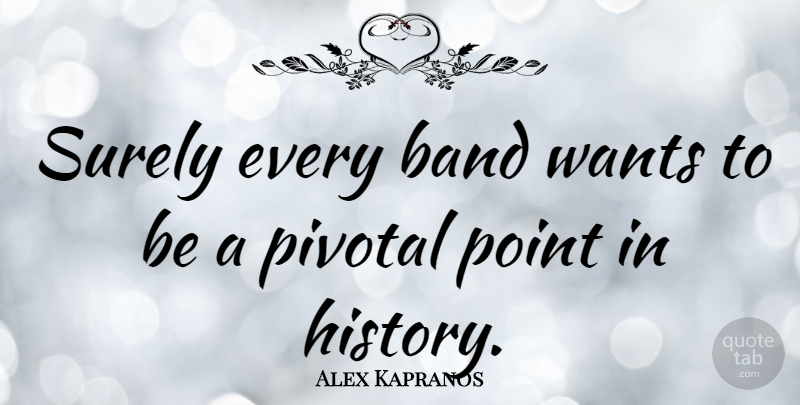 Alex Kapranos Quote About Want, Band, Pivotal: Surely Every Band Wants To...