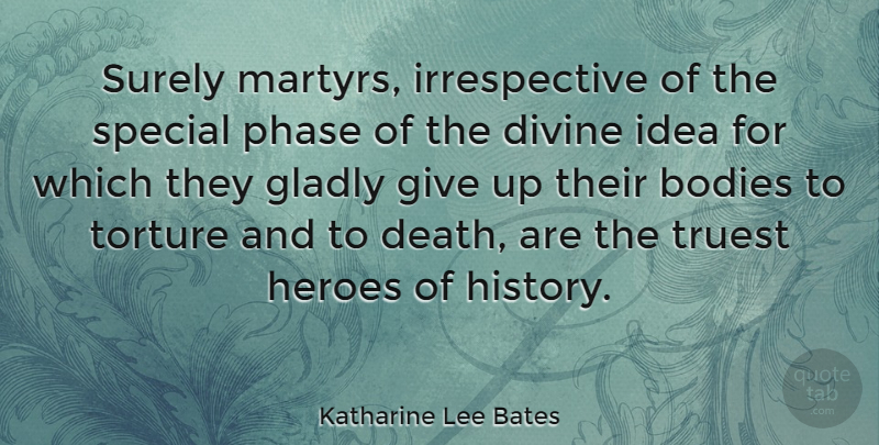 Katharine Lee Bates Quote About Bodies, Death, Divine, Gladly, Heroes: Surely Martyrs Irrespective Of The...