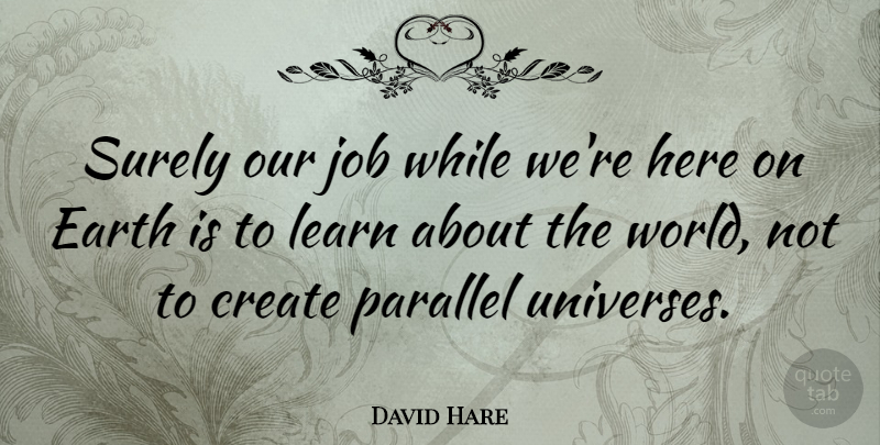 David Hare Quote About Job, Parallel, Surely: Surely Our Job While Were...