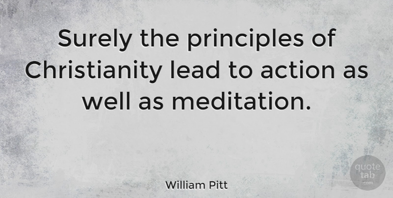 William Pitt Quote About Meditation, Principles, Action: Surely The Principles Of Christianity...