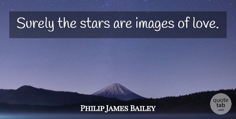 Philip James Bailey Quote About Stars, Images Of Love: Surely The Stars Are Images...