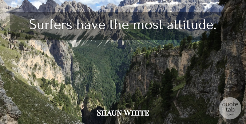 Shaun White Quote About Attitude, Surfer: Surfers Have The Most Attitude...