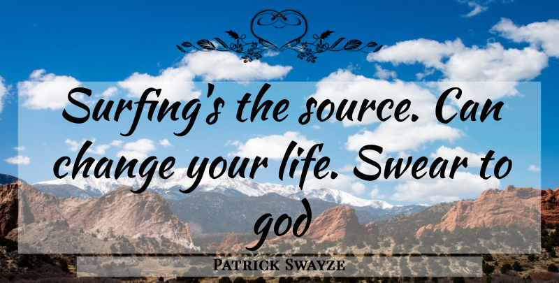 Patrick Swayze Quote About Swear To God, Surfing, Changing Your Life: Surfings The Source Can Change...