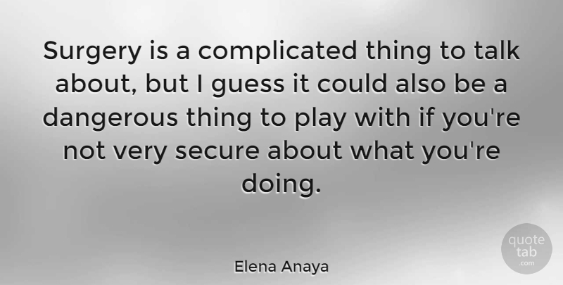 Elena Anaya Quote About Play, Complicated, Dangerous: Surgery Is A Complicated Thing...