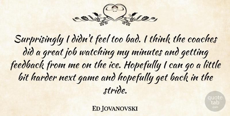 Ed Jovanovski Quote About Bit, Coaches, Feedback, Game, Great: Surprisingly I Didnt Feel Too...