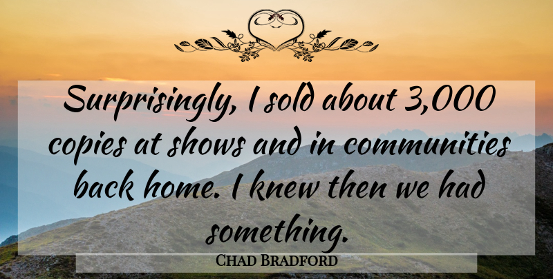 Chad Bradford Quote About Community, Copies, Knew, Shows, Sold: Surprisingly I Sold About 3...