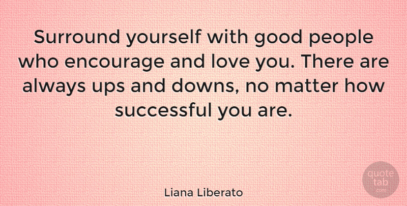 Liana Liberato Quote About Encourage, Good, Love, Matter, People: Surround Yourself With Good People...
