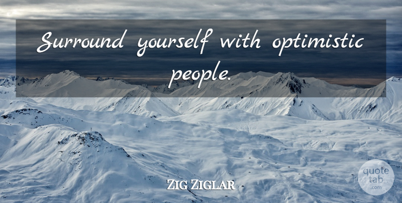 Zig Ziglar Quote About Optimistic, Optimism, People: Surround Yourself With Optimistic People...
