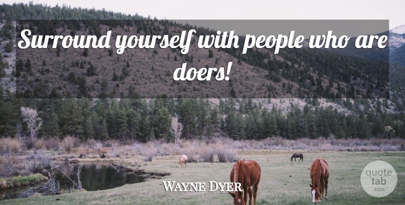Wayne Dyer Quote About Motivational, People, Doers: Surround Yourself With People Who...
