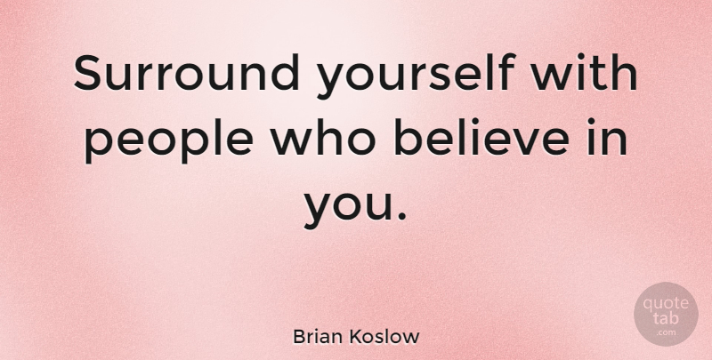 Brian Koslow Quote About Believe, People: Surround Yourself With People Who...