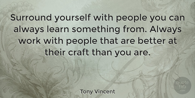 Tony Vincent Quote About People, Surround, Work: Surround Yourself With People You...