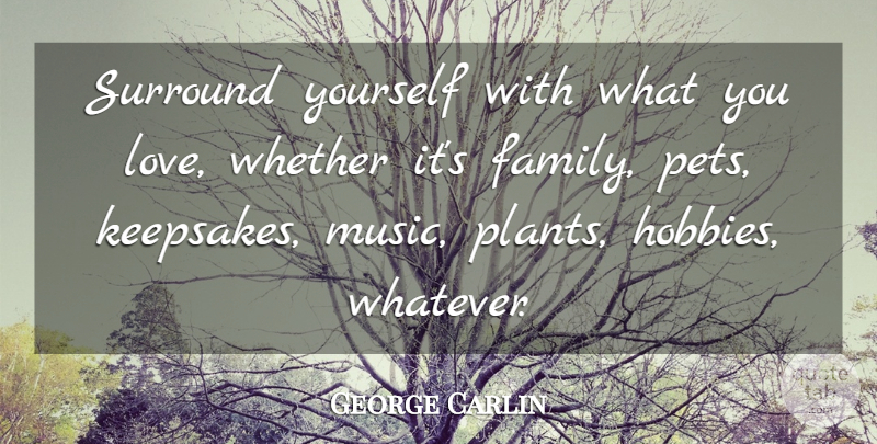 George Carlin Quote About Family, Pet, Hobbies: Surround Yourself With What You...