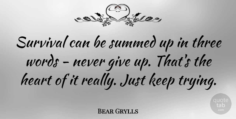 Bear Grylls Quote About Giving Up, Heart, Survival: Survival Can Be Summed Up...