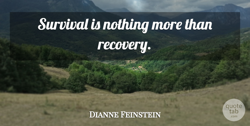 Dianne Feinstein Quote About Recovery, Survival: Survival Is Nothing More Than...