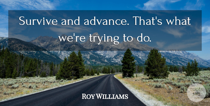 Roy Williams Quote About Survive, Trying: Survive And Advance Thats What...