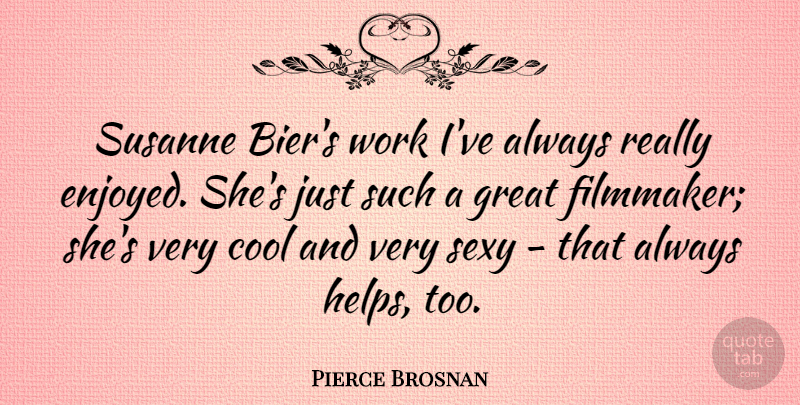 Pierce Brosnan Quote About Cool, Great, Sexy, Work: Susanne Biers Work Ive Always...