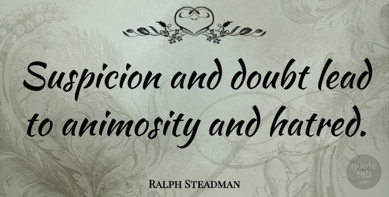 Ralph Steadman Quote About Hatred, Doubt, Suspicion: Suspicion And Doubt Lead To...