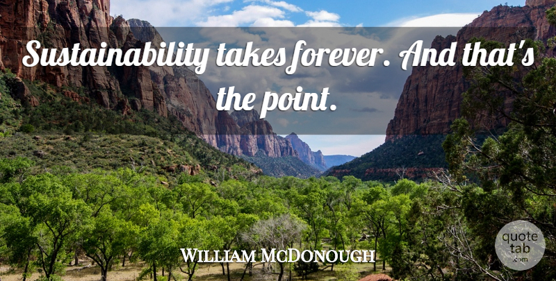 William McDonough Quote About Forever, Sustainability: Sustainability Takes Forever And Thats...