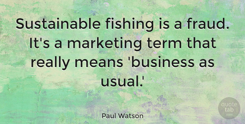 Paul Watson Quote About Business, Means, Term: Sustainable Fishing Is A Fraud...