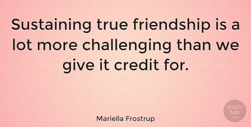 Mariella Frostrup Quote About True Friend, Giving, Challenges: Sustaining True Friendship Is A...