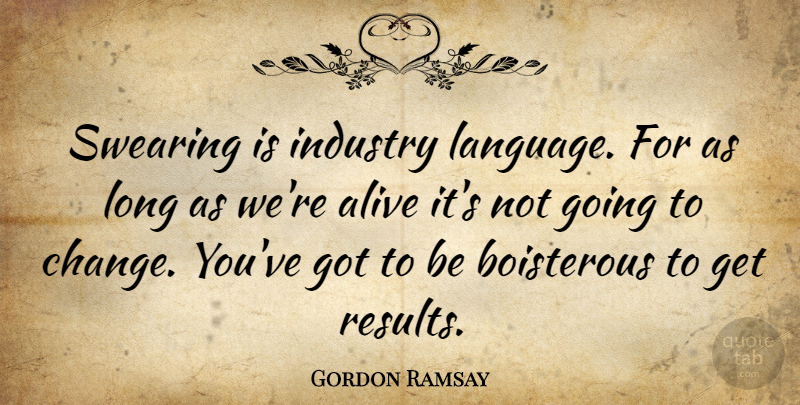 Gordon Ramsay Quote About Long, Alive, Boisterous: Swearing Is Industry Language For...