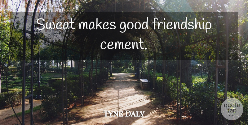 Tyne Daly Quote About Good Friend, Sweat, Good Friendship: Sweat Makes Good Friendship Cement...