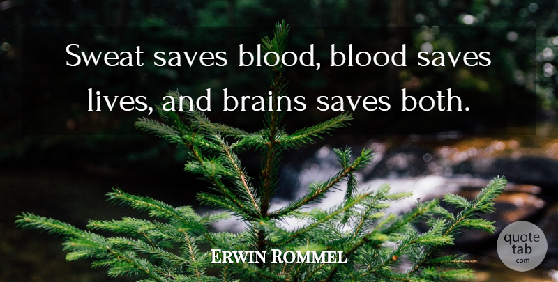 Erwin Rommel Quote About Blood, Brains, Saves, Sweat: Sweat Saves Blood Blood Saves...