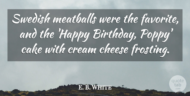 E. B. White Quote About Birthday, Cake, Cheese, Cream, Swedish: Swedish Meatballs Were The Favorite...