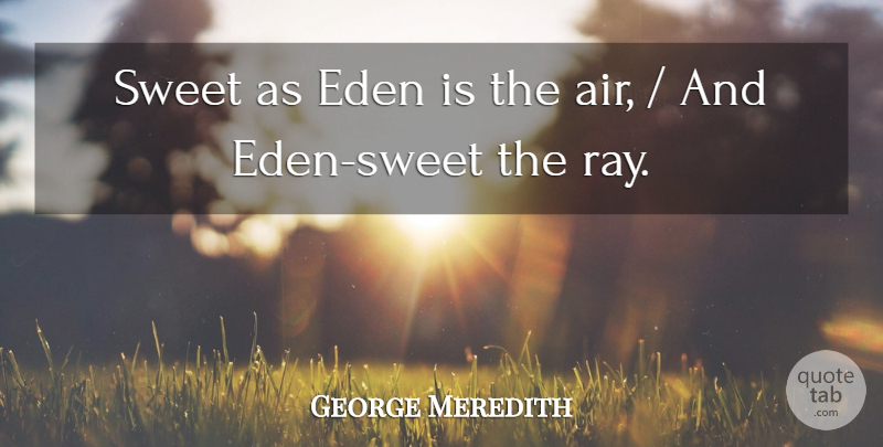 George Meredith Quote About Eden, Sweet: Sweet As Eden Is The...
