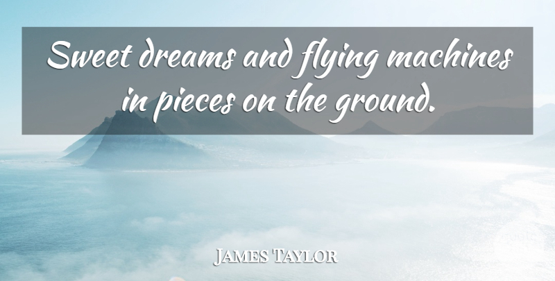 James Taylor Quote About Dreams, Flying, Machines, Pieces, Sweet: Sweet Dreams And Flying Machines...