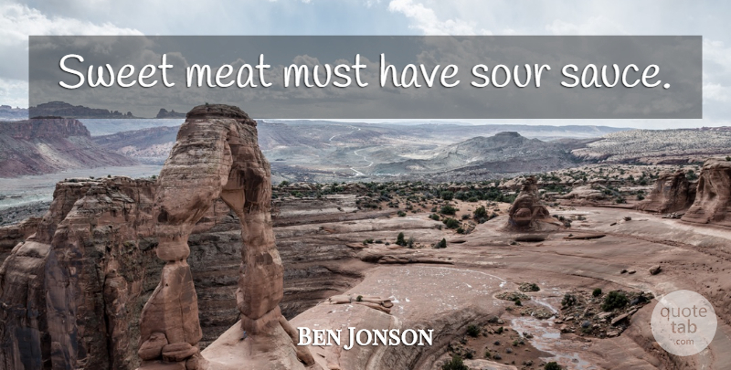 Ben Jonson Quote About Sweet, Swans, Sauce: Sweet Meat Must Have Sour...