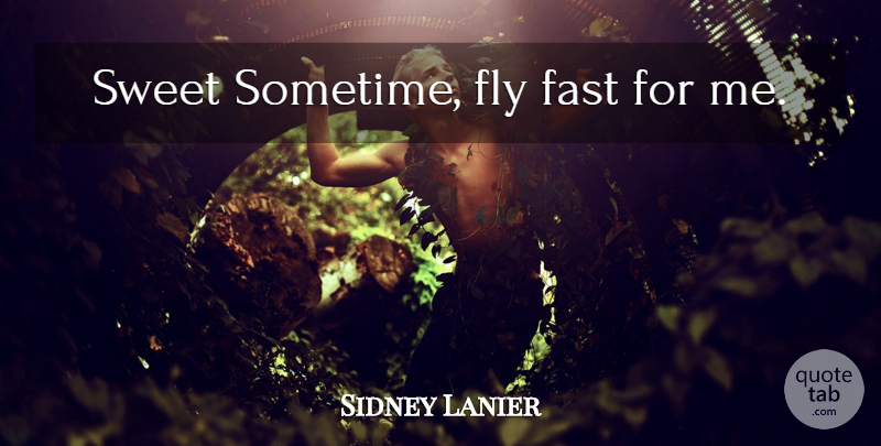 Sidney Lanier Quote About Sweet, Time Flies: Sweet Sometime Fly Fast For...