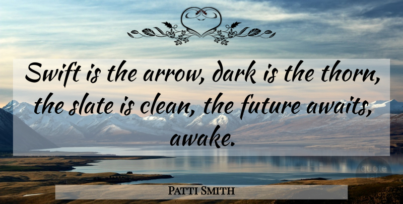 Patti Smith Quote About Future, Dark, Arrows: Swift Is The Arrow Dark...